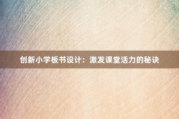 创新小学板书设计：激发课堂活力的秘诀